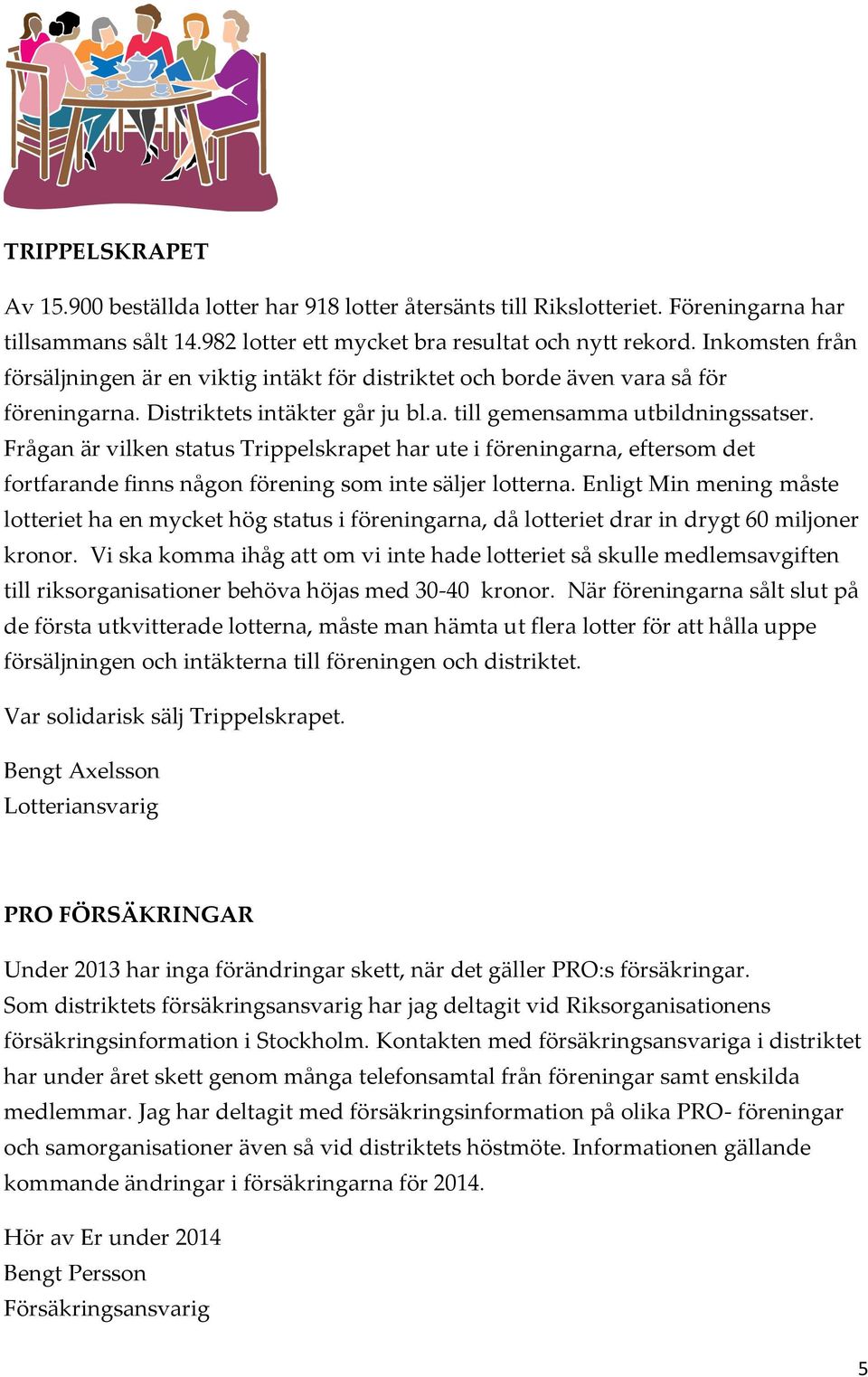 Frågan är vilken status Trippelskrapet har ute i föreningarna, eftersom det fortfarande finns någon förening som inte säljer lotterna.