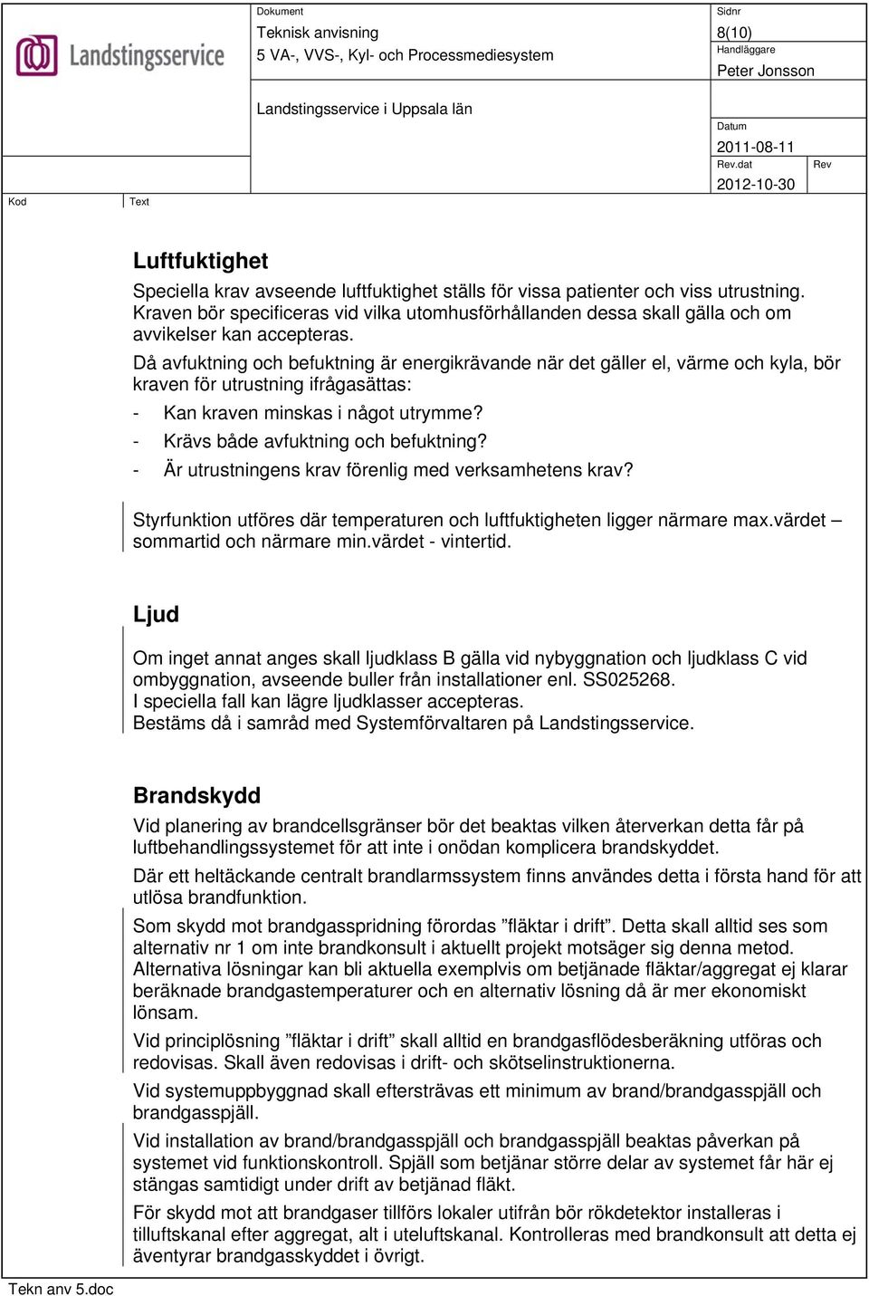 Då avfuktning och befuktning är energikrävande när det gäller el, värme och kyla, bör kraven för utrustning ifrågasättas: - Kan kraven minskas i något utrymme? - Krävs både avfuktning och befuktning?