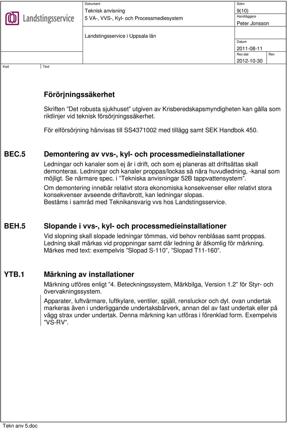 5 Demontering av vvs-, kyl- och processmedieinstallationer Ledningar och kanaler som ej är i drift, och som ej planeras att driftsättas skall demonteras.