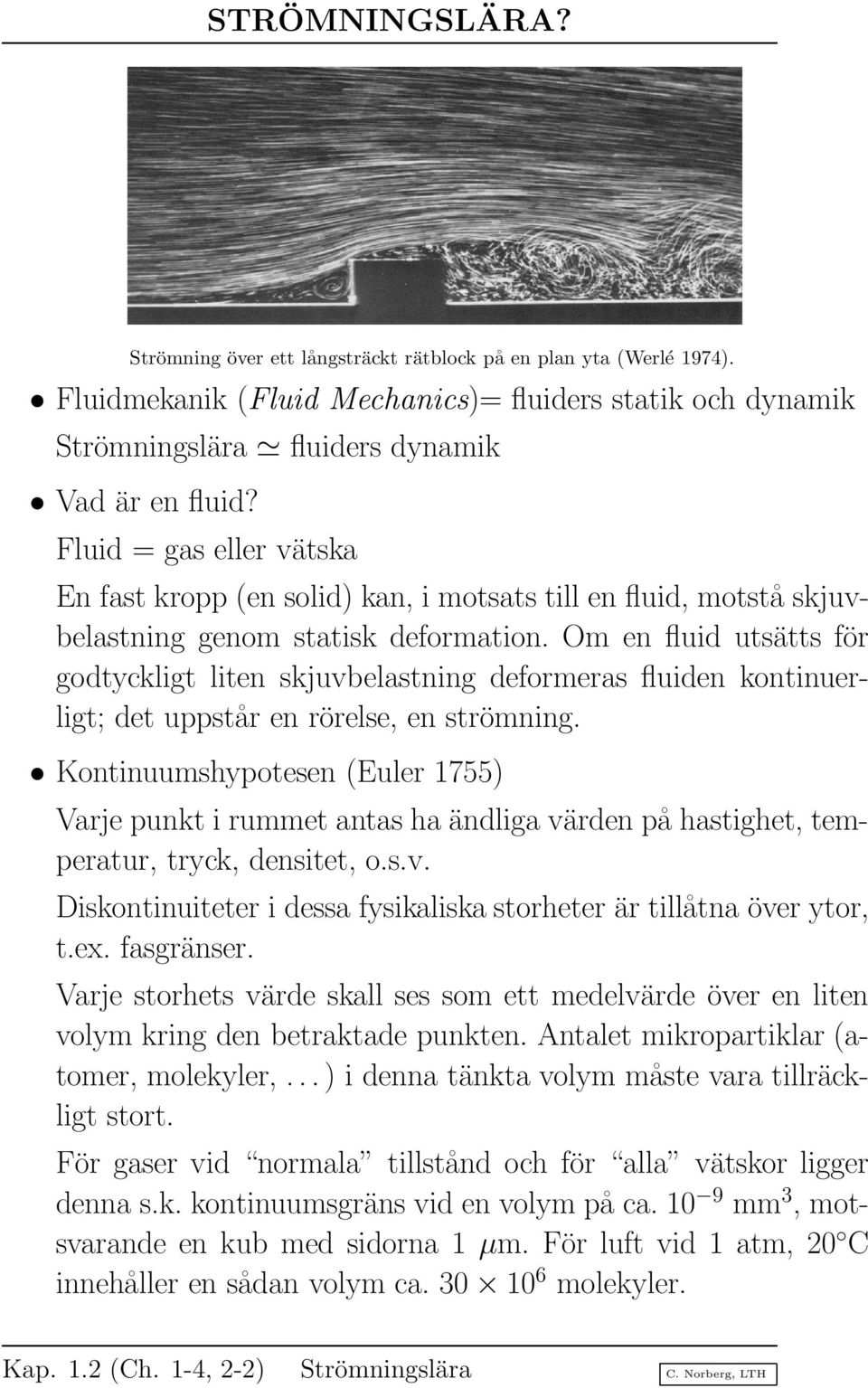 Om en fluid utsätts för godtyckligt liten skjuvbelastning deformeras fluiden kontinuerligt; det uppstår en rörelse, en strömning.