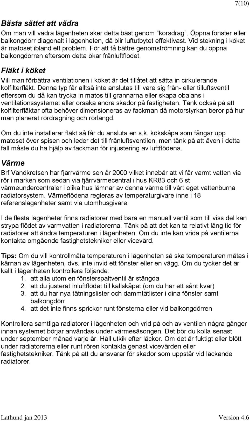 Fläkt i köket Vill man förbättra ventilationen i köket är det tillåtet att sätta in cirkulerande kolfilterfläkt.