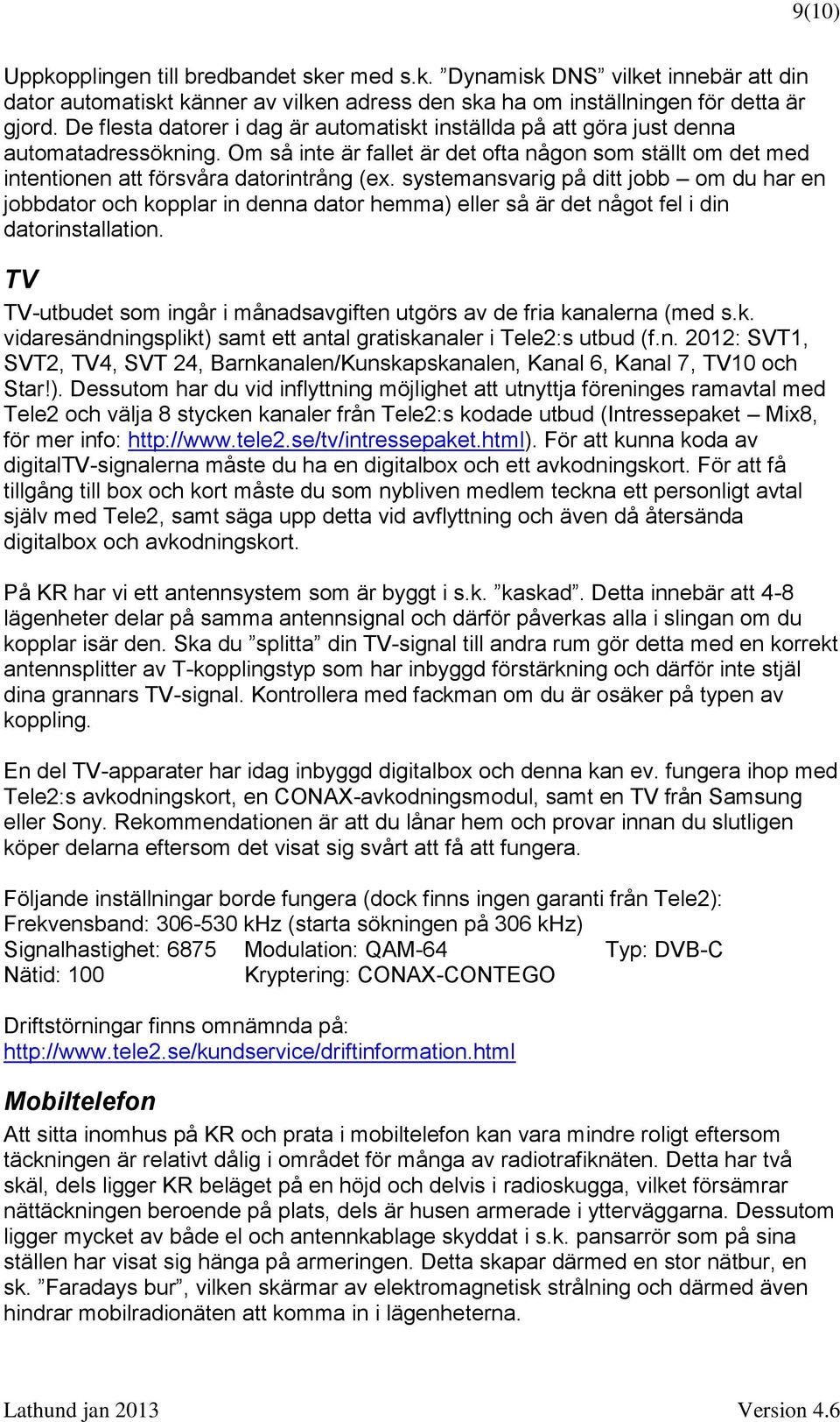 systemansvarig på ditt jobb om du har en jobbdator och kopplar in denna dator hemma) eller så är det något fel i din datorinstallation.