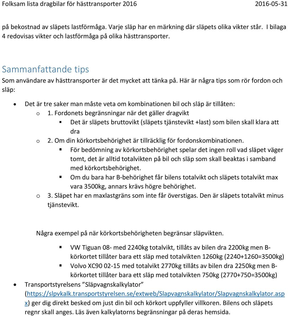 Här är några tips som rör fordon och släp: Det är tre saker man måste veta om kombinationen bil och släp är tillåten: o 1.