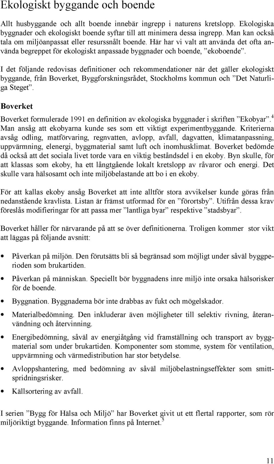 I det följande redovisas definitioner och rekommendationer när det gäller ekologiskt byggande, från Boverket, Byggforskningsrådet, Stockholms kommun och Det Naturliga Steget.