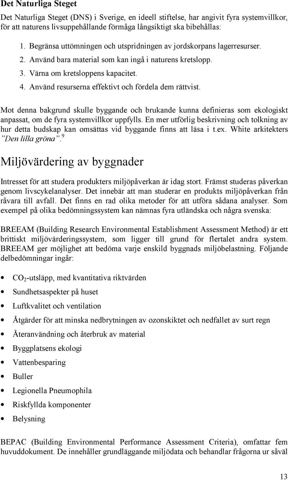 Använd resurserna effektivt och fördela dem rättvist. Mot denna bakgrund skulle byggande och brukande kunna definieras som ekologiskt anpassat, om de fyra systemvillkor uppfylls.