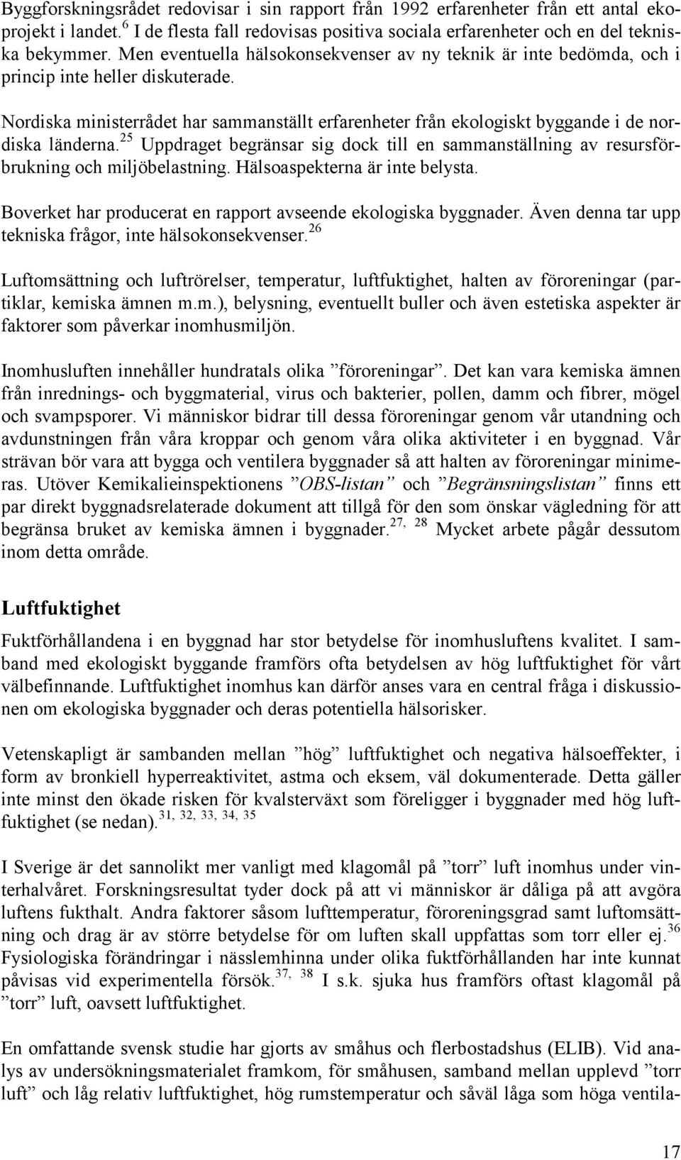 Nordiska ministerrådet har sammanställt erfarenheter från ekologiskt byggande i de nordiska länderna. 25 Uppdraget begränsar sig dock till en sammanställning av resursförbrukning och miljöbelastning.