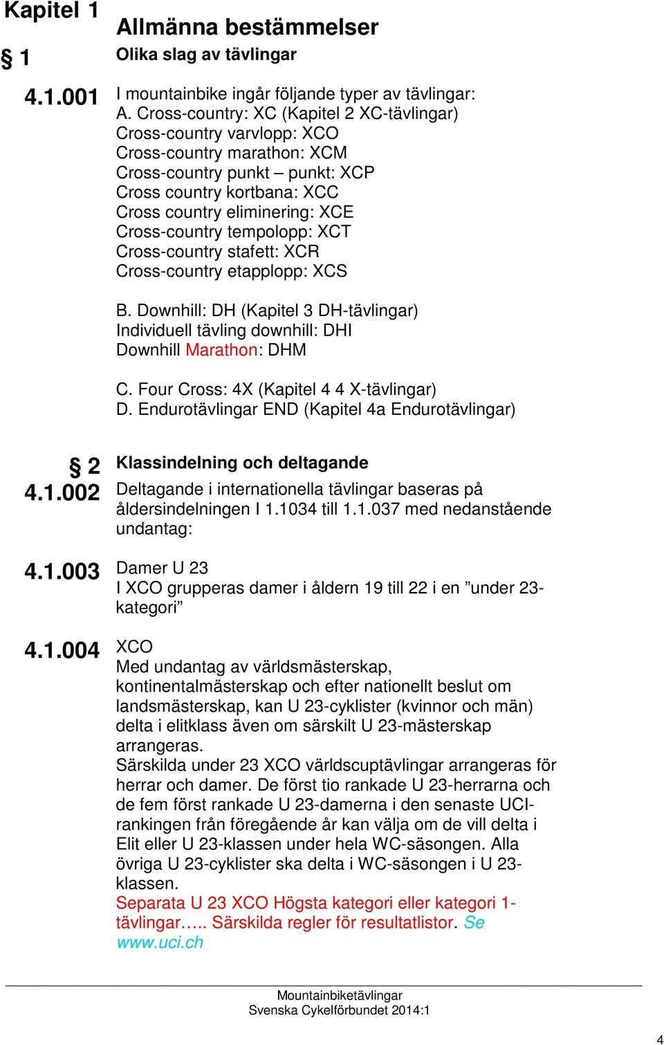 Cross-country tempolopp: XCT Cross-country stafett: XCR Cross-country etapplopp: XCS B. Downhill: DH (Kapitel 3 DH-tävlingar) Individuell tävling downhill: DHI Downhill Marathon: DHM C.