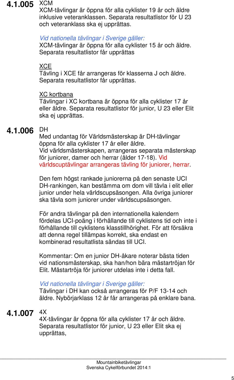 Separata resultatlistor för junior, U 23 eller Elit ska ej upprättas. 4.1.006 DH Med undantag för Världsmästerskap är DH-tävlingar öppna för alla cyklister 17 år eller äldre.