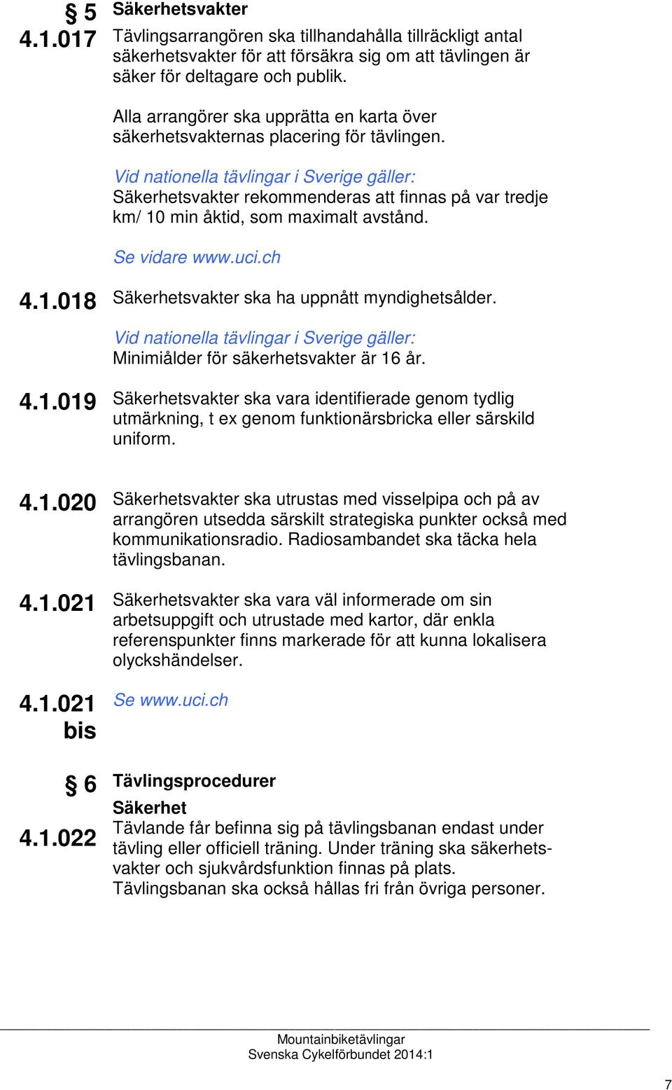 ch 4.1.018 Säkerhetsvakter ska ha uppnått myndighetsålder. Minimiålder för säkerhetsvakter är 16 år. 4.1.019 Säkerhetsvakter ska vara identifierade genom tydlig utmärkning, t ex genom funktionärsbricka eller särskild uniform.