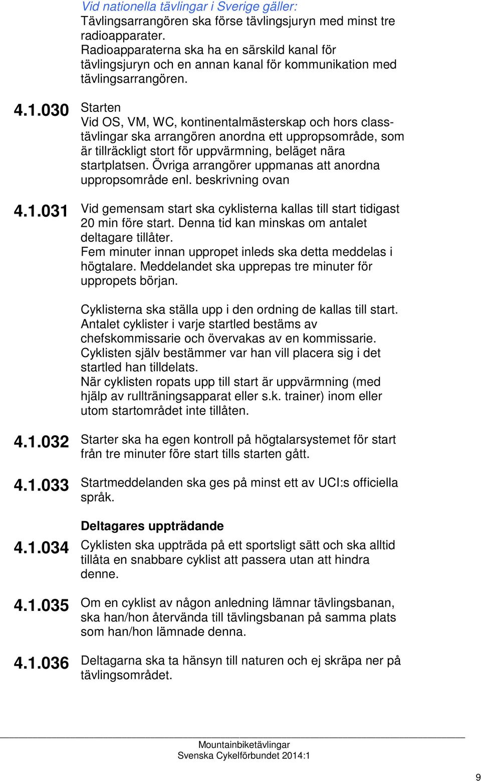 Övriga arrangörer uppmanas att anordna uppropsområde enl. beskrivning ovan 4.1.031 Vid gemensam start ska cyklisterna kallas till start tidigast 20 min före start.