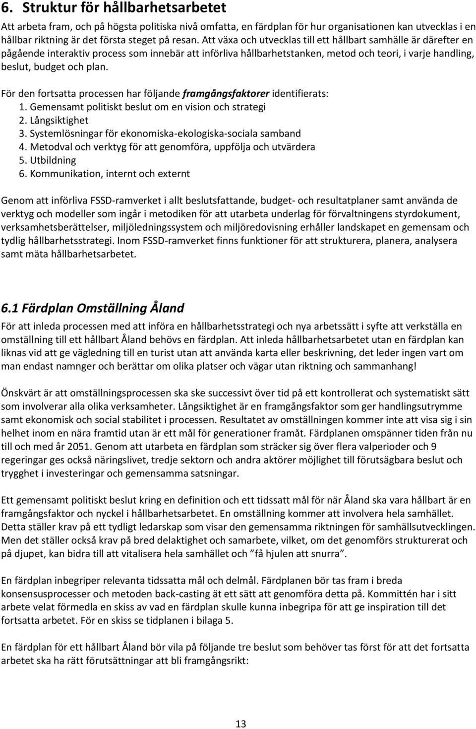 För den fortsatta processen har följande framgångsfaktorer identifierats: 1. Gemensamt politiskt beslut om en vision och strategi 2. Långsiktighet 3.