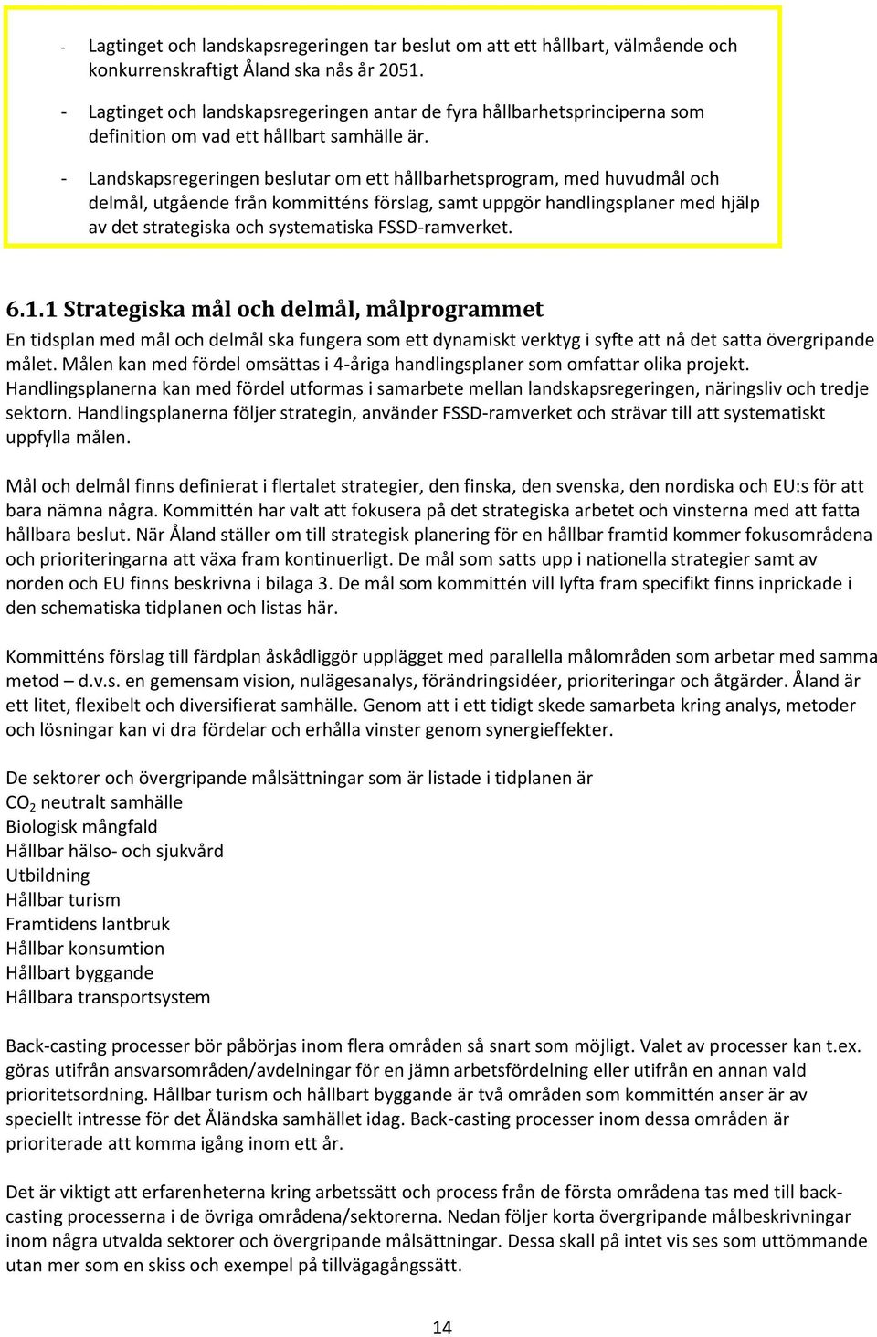 - Landskapsregeringen beslutar om ett hållbarhetsprogram, med huvudmål och delmål, utgående från kommitténs förslag, samt uppgör handlingsplaner med hjälp av det strategiska och systematiska