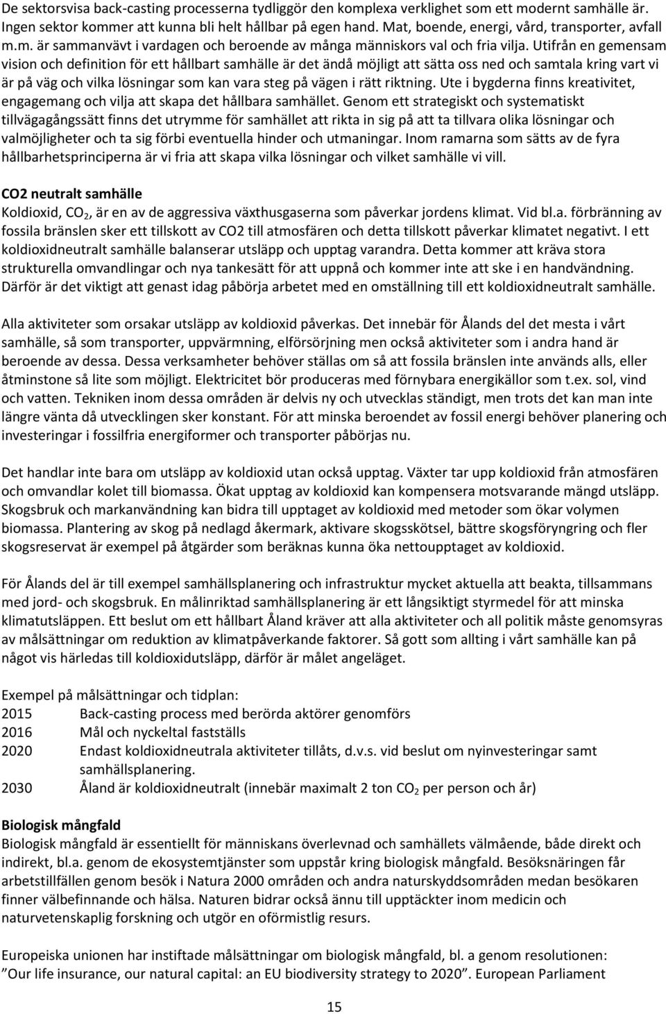 Utifrån en gemensam vision och definition för ett hållbart samhälle är det ändå möjligt att sätta oss ned och samtala kring vart vi är på väg och vilka lösningar som kan vara steg på vägen i rätt