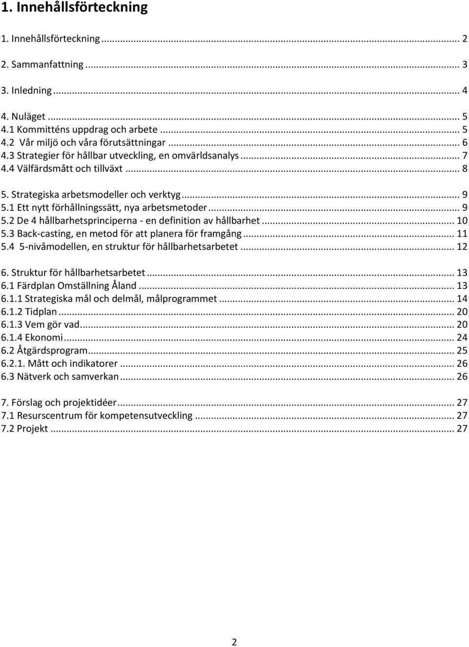 1 Ett nytt förhållningssätt, nya arbetsmetoder... 9 5.2 De 4 hållbarhetsprinciperna - en definition av hållbarhet... 10 5.3 Back-casting, en metod för att planera för framgång... 11 5.