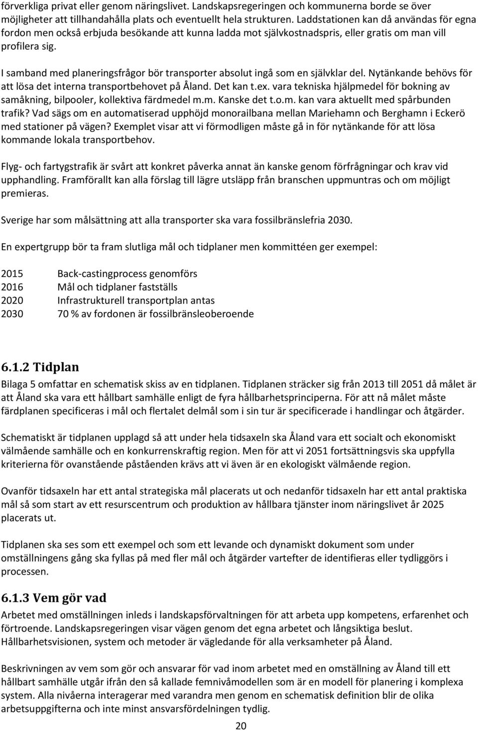 I samband med planeringsfrågor bör transporter absolut ingå som en självklar del. Nytänkande behövs för att lösa det interna transportbehovet på Åland. Det kan t.ex.