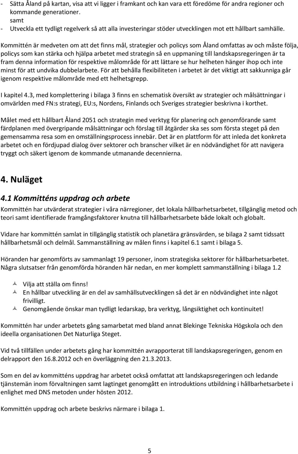 Kommittén är medveten om att det finns mål, strategier och policys som Åland omfattas av och måste följa, policys som kan stärka och hjälpa arbetet med strategin så en uppmaning till