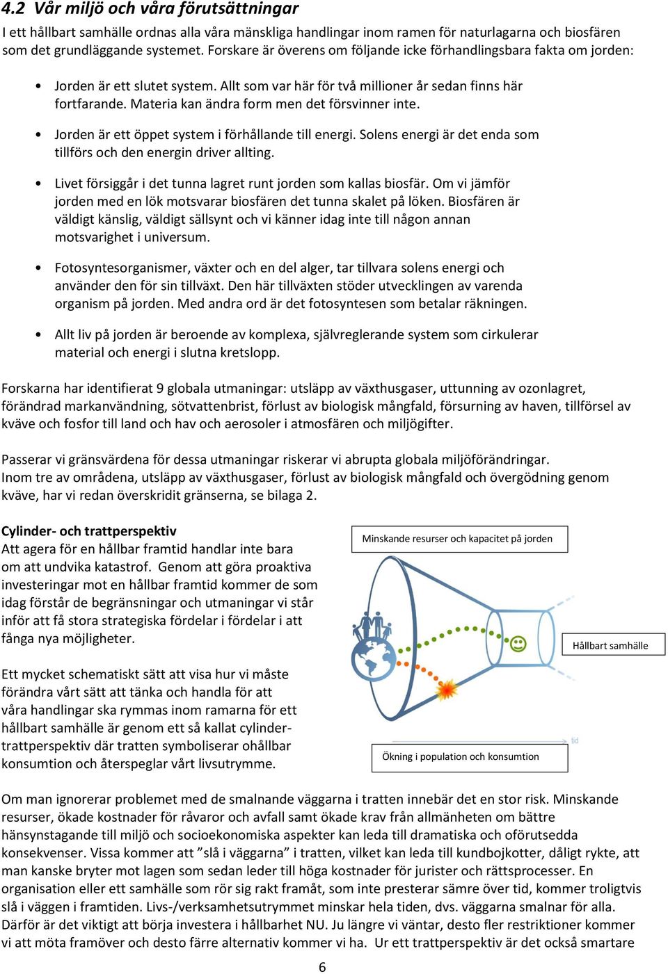 Materia kan ändra form men det försvinner inte. Jorden är ett öppet system i förhållande till energi. Solens energi är det enda som tillförs och den energin driver allting.