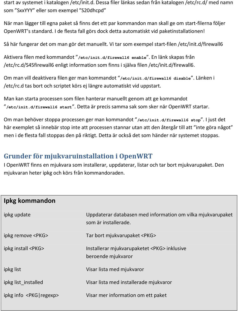 I de flesta fall görs dock detta automatiskt vid paketinstallationen! Så här fungerar det om man gör det manuellt. Vi tar som exempel start-filen /etc/init.