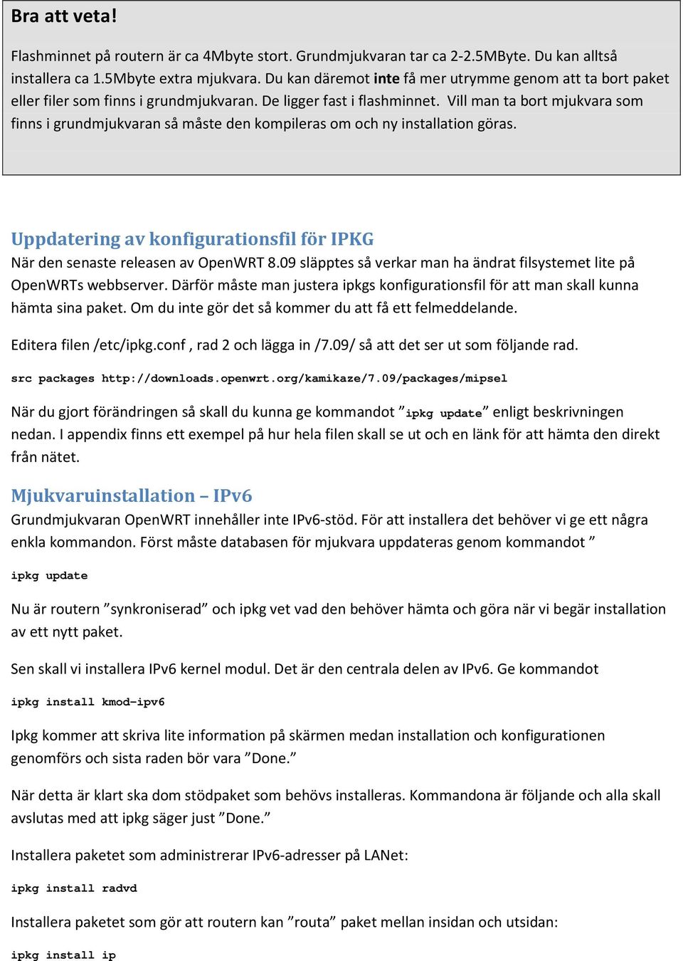 Vill man ta bort mjukvara som finns i grundmjukvaran så måste den kompileras om och ny installation göras. Uppdatering av konfigurationsfil för IPKG När den senaste releasen av OpenWRT 8.