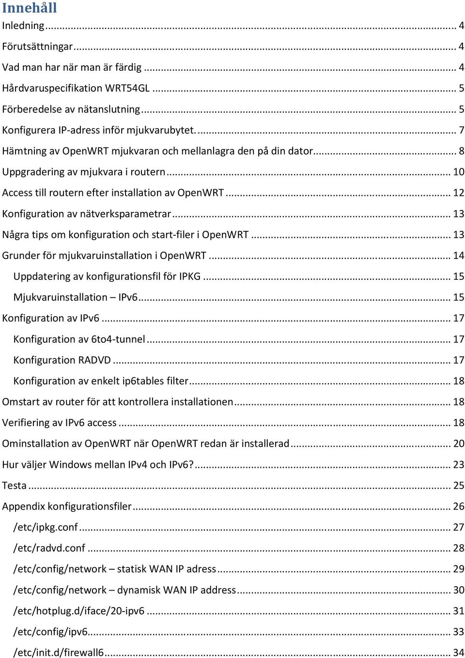 ..13 Några tips om konfiguration och start-filer i OpenWRT...13 Grunder för mjukvaruinstallation i OpenWRT...14 Uppdatering av konfigurationsfil för IPKG...15 Mjukvaruinstallation IPv6.