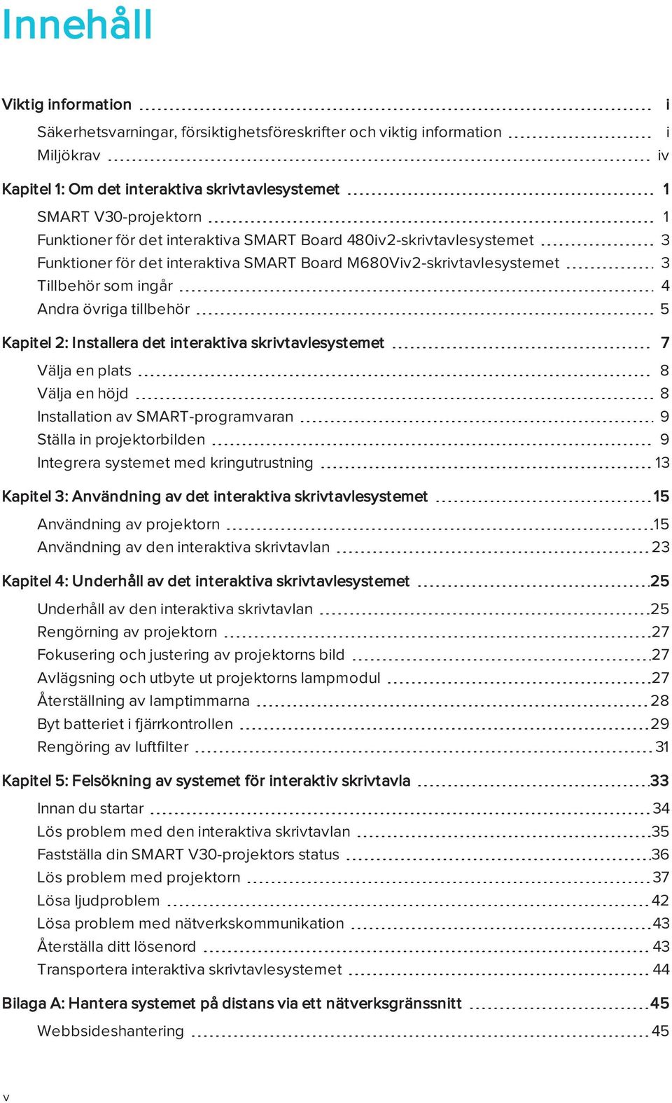 Installera det interaktiva skrivtavlesystemet 7 Välja en plats 8 Välja en höjd 8 Installation av SMART-programvaran 9 Ställa in projektorbilden 9 Integrera systemet med kringutrustning 13 Kapitel 3: