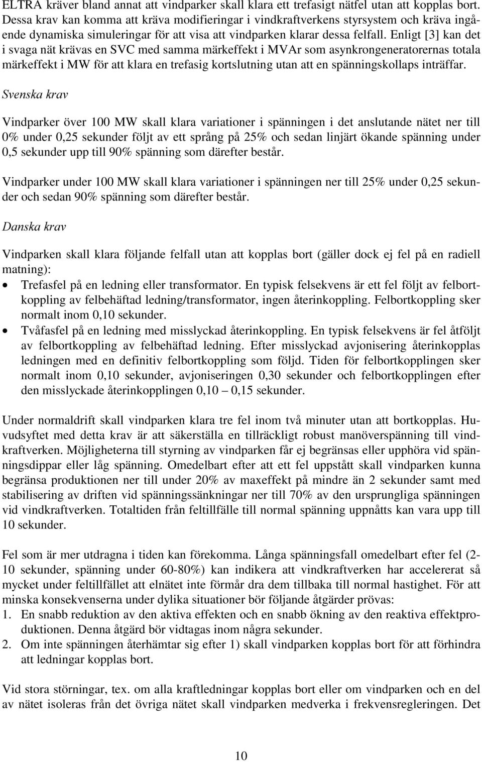 Enligt [3] kan det i svaga nät krävas en SVC med samma märkeffekt i MVAr som asynkrongeneratorernas totala märkeffekt i MW för att klara en trefasig kortslutning utan att en spänningskollaps