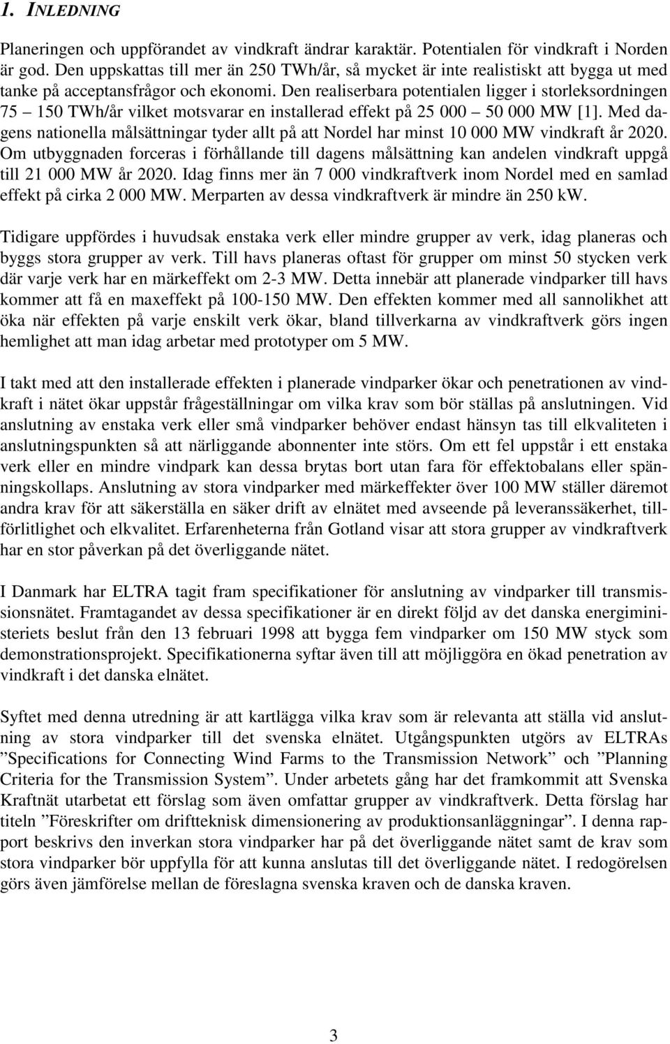 Den realiserbara potentialen ligger i storleksordningen 75 150 TWh/år vilket motsvarar en installerad effekt på 25 000 50 000 MW [1].