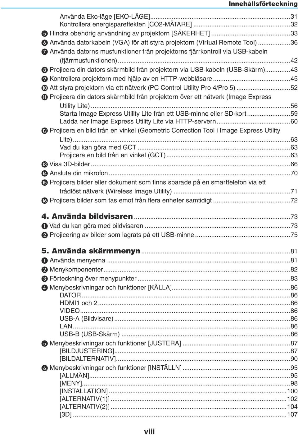 ..42 ❽ Projicera din dators skärmbild från projektorn via USB-kabeln (USB-Skärm)...43 ❾ Kontrollera projektorn med hjälp av en HTTP-webbläsare.