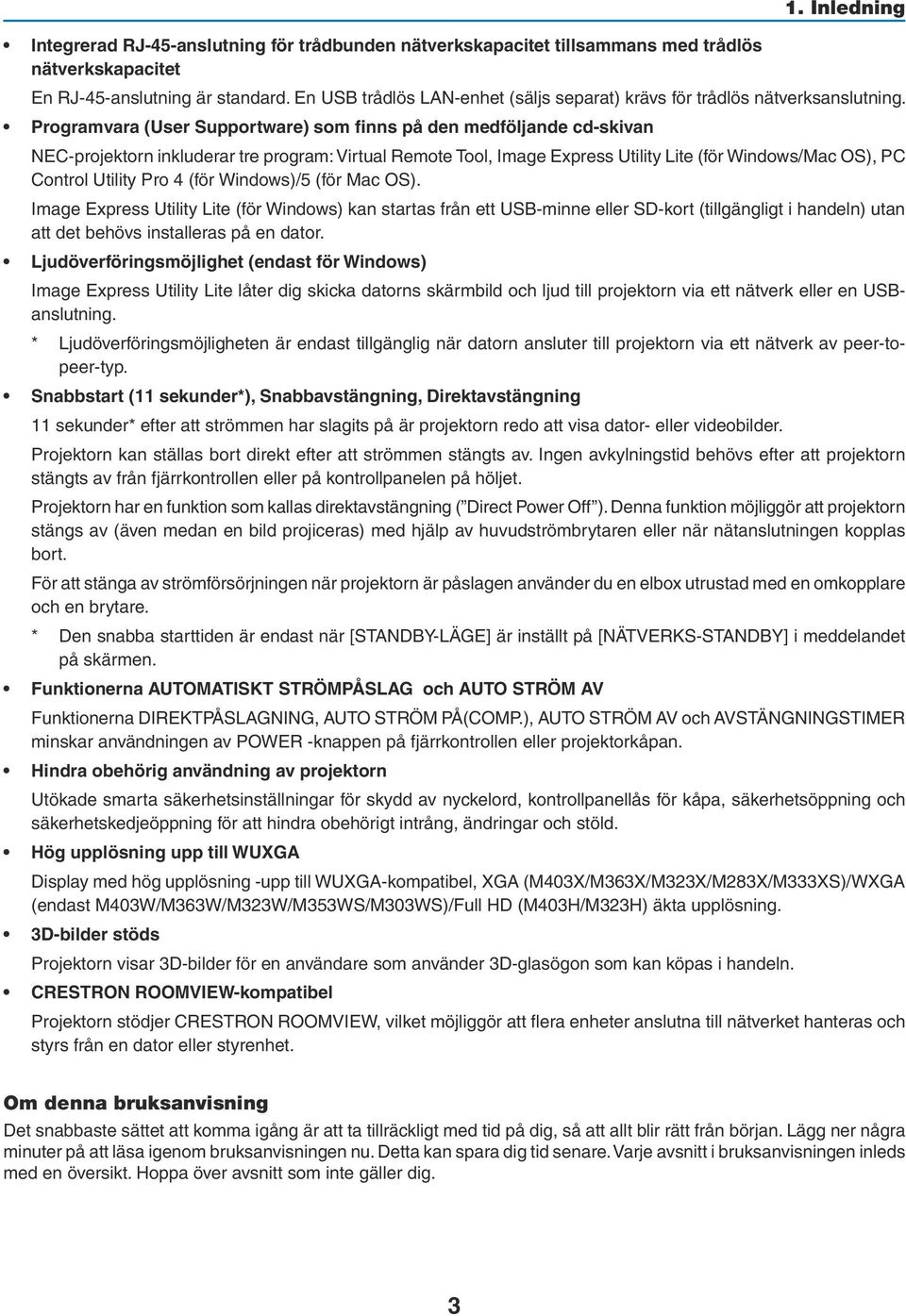 Programvara (User Supportware) som finns på den medföljande cd-skivan NEC-projektorn inkluderar tre program: Virtual Remote Tool, Image Express Utility Lite (för Windows/Mac OS), PC Control Utility