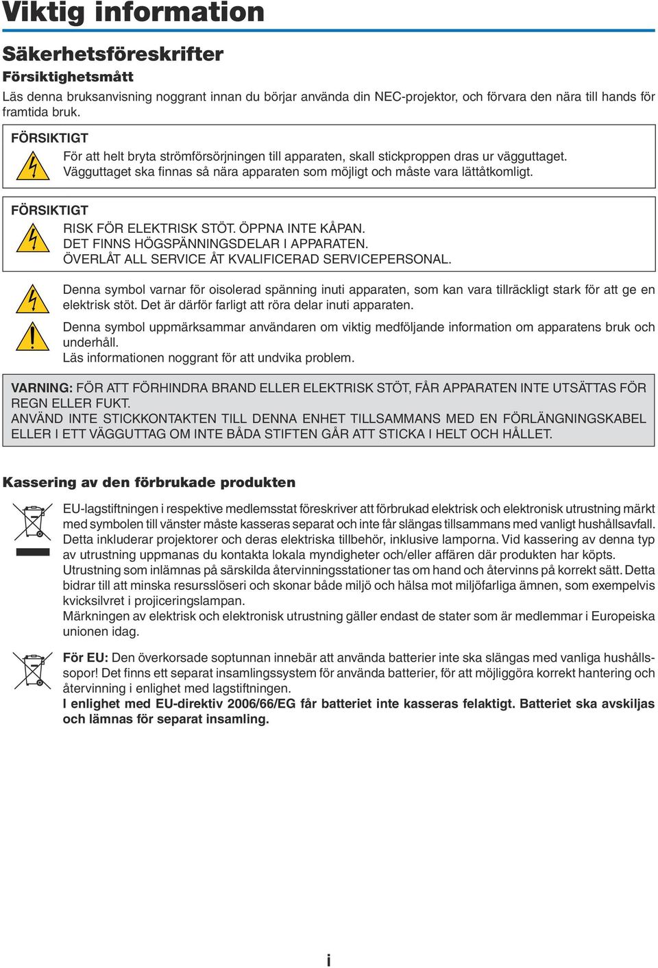 FÖRSIKTIGT RISK FÖR ELEKTRISK STÖT. ÖPPNA INTE KÅPAN. DET FINNS HÖGSPÄNNINGSDELAR I APPARATEN. ÖVERLÅT ALL SERVICE ÅT KVALIFICERAD SERVICEPERSONAL.