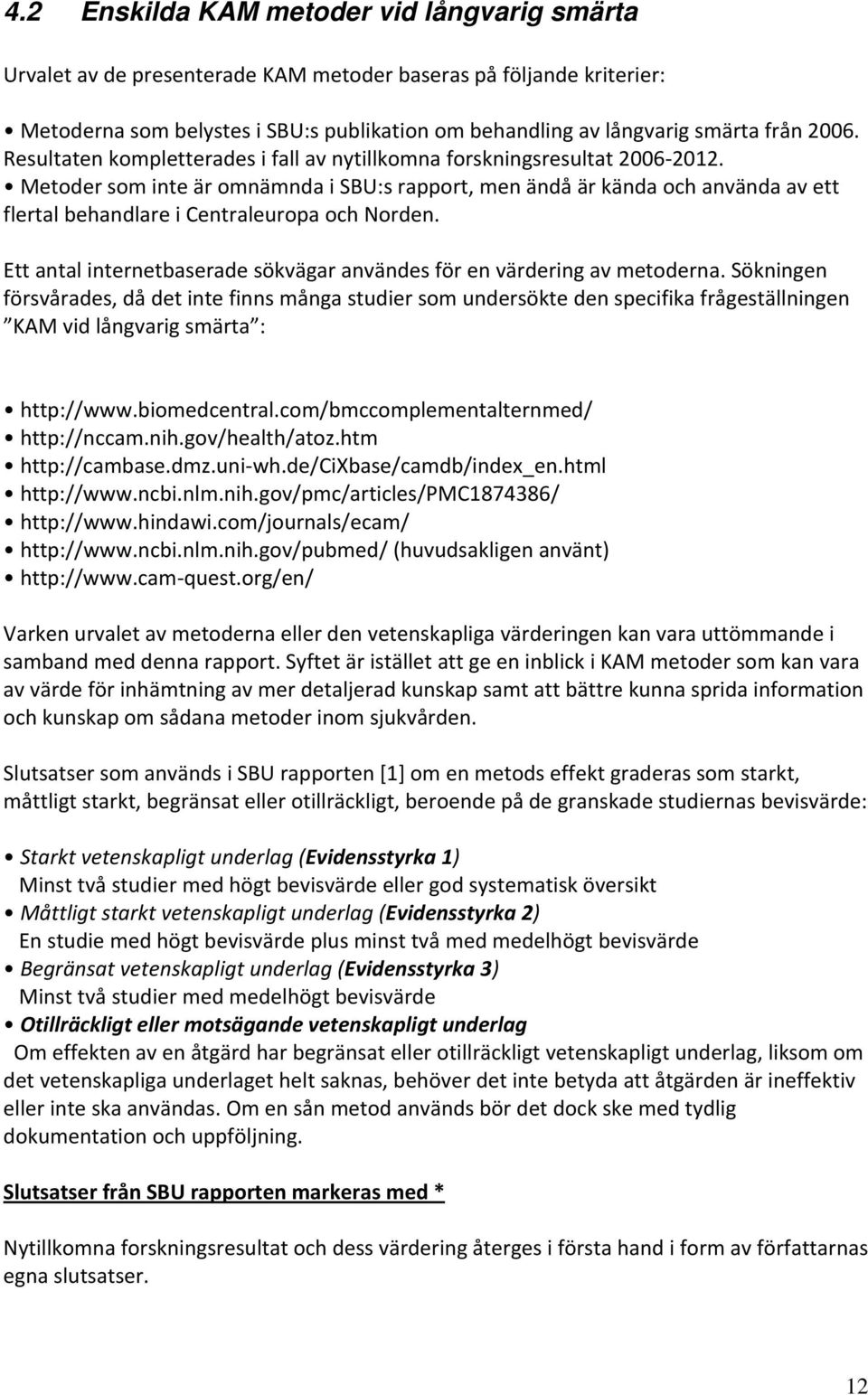 Metoder som inte är omnämnda i SBU:s rapport, men ändå är kända och använda av ett flertal behandlare i Centraleuropa och Norden.