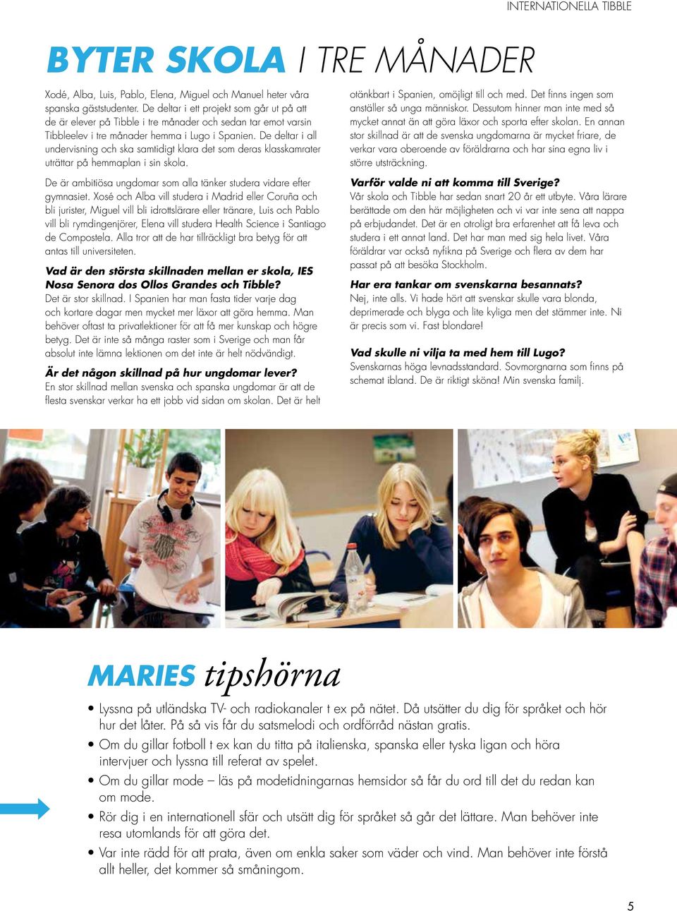 De deltar i all undervisning och ska samtidigt klara det som deras klasskamrater uträttar på hemmaplan i sin skola. De är ambitiösa ungdomar som alla tänker studera vidare efter gymnasiet.