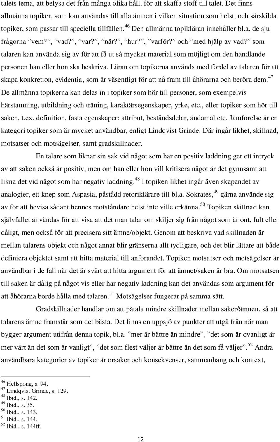 , vad?, var?, när?, hur?, varför? och med hjälp av vad? som talaren kan använda sig av för att få ut så mycket material som möjligt om den handlande personen han eller hon ska beskriva.