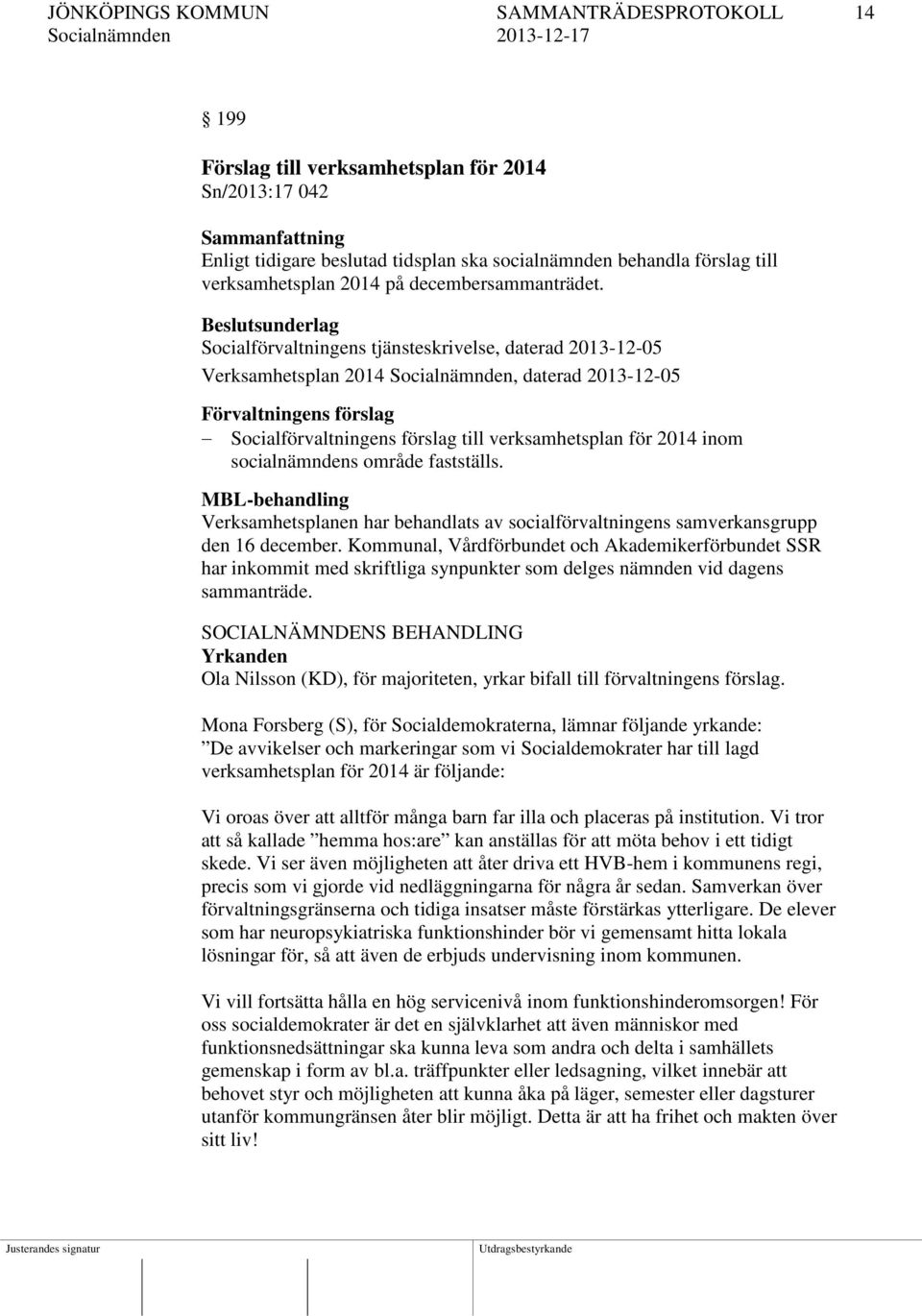 Beslutsunderlag Socialförvaltningens tjänsteskrivelse, daterad 2013-12-05 Verksamhetsplan 2014 Socialnämnden, daterad 2013-12-05 Förvaltningens förslag Socialförvaltningens förslag till