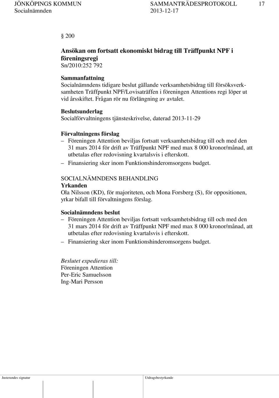 Beslutsunderlag Socialförvaltningens tjänsteskrivelse, daterad 2013-11-29 Förvaltningens förslag Föreningen Attention beviljas fortsatt verksamhetsbidrag till och med den 31 mars 2014 för drift av