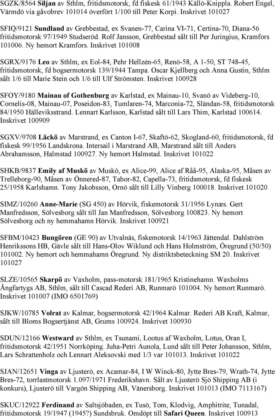 Ny hemort Kramfors. Inskrivet 101008 SGRX/9176 Leo av Sthlm, ex Eol-84, Pehr Hellzén-65, Renö-58, A 1-50, ST 748-45, fritidsmotorsk, fd bogsermotorsk 139/1944 Tampa.