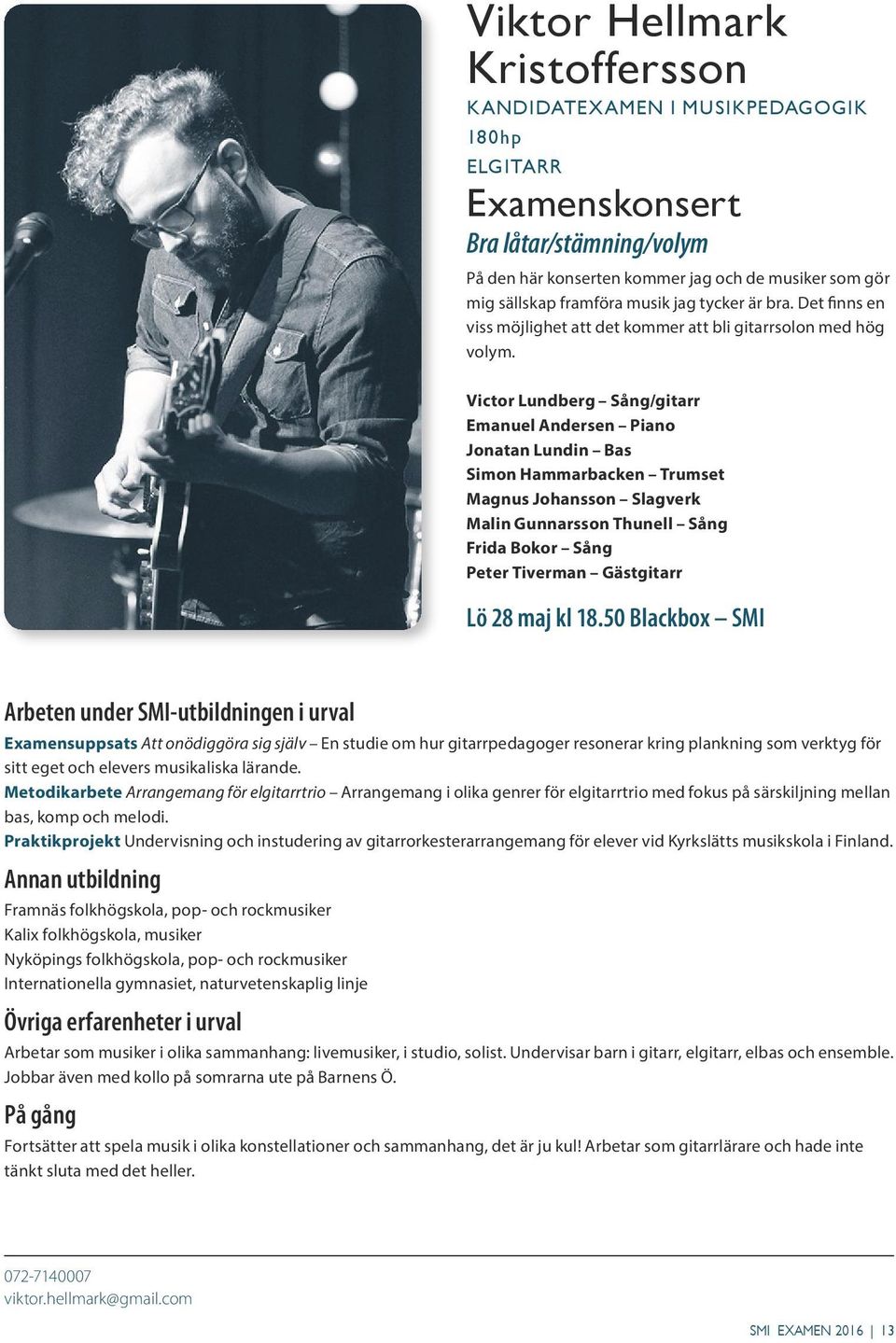 Victor Lundberg Sång/gitarr Emanuel Andersen Piano Jonatan Lundin Bas Simon Hammarbacken Trumset Magnus Johansson Slagverk Malin Gunnarsson Thunell Sång Frida Bokor Sång Peter Tiverman Gästgitarr Lö