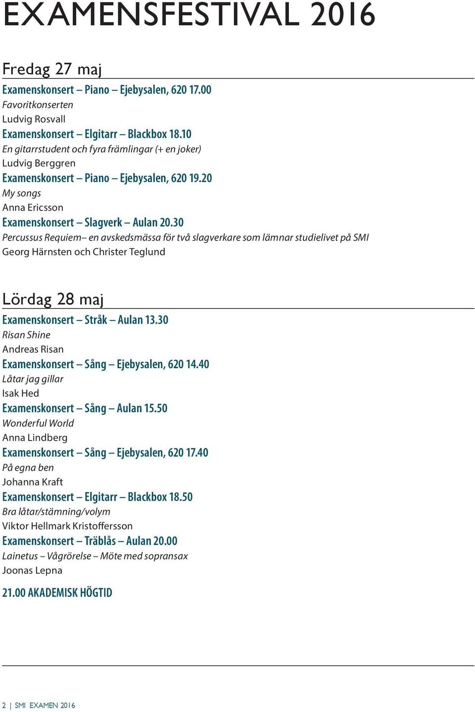 30 Percussus Requiem en avskedsmässa för två slagverkare som lämnar studielivet på SMI Georg Härnsten och Christer Teglund Lördag 28 maj Stråk Aulan 13.