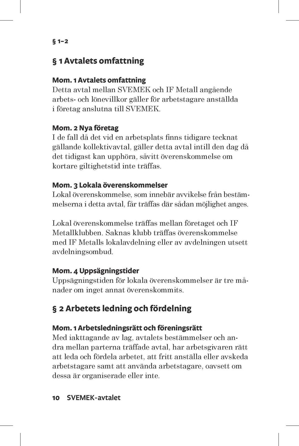2 Nya företag I de fall då det vid en arbetsplats finns tidigare tecknat gällande kollektivavtal, gäller detta avtal intill den dag då det tidigast kan upphöra, såvitt överenskommelse om kortare