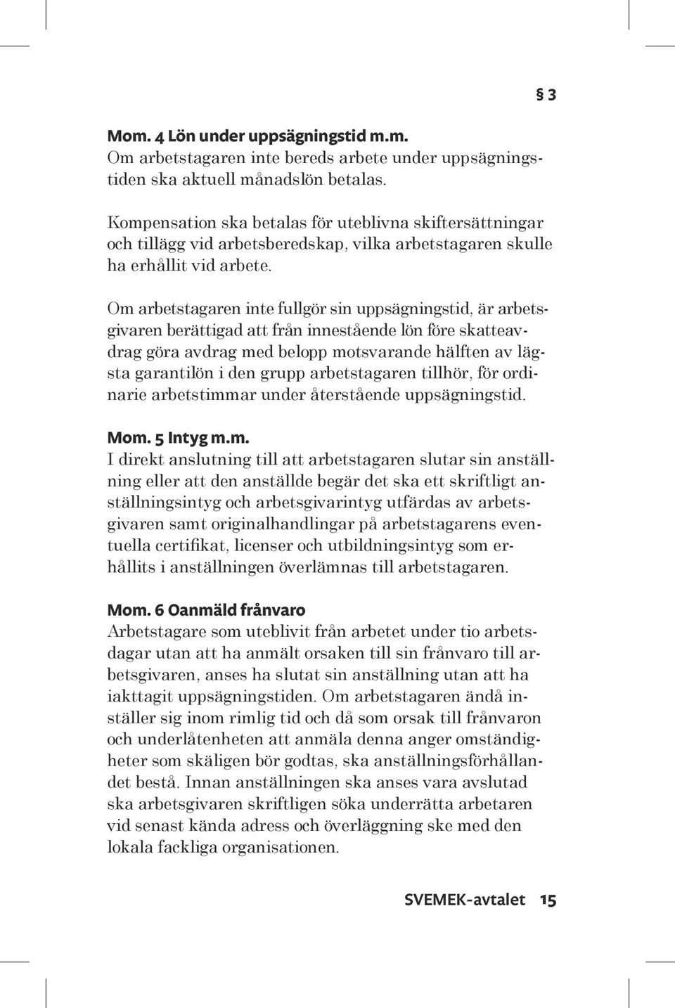 Om arbetstagaren inte fullgör sin uppsägningstid, är arbetsgivaren berättigad att från innestående lön före skatteavdrag göra avdrag med belopp motsvarande hälften av lägsta garantilön i den grupp