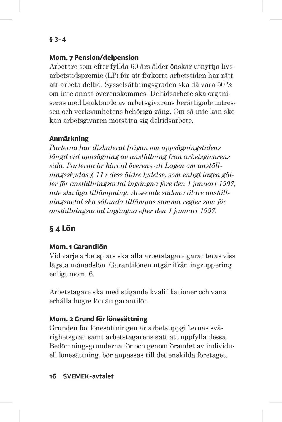 Om så inte kan ske kan arbetsgivaren motsätta sig deltidsarbete. Anmärkning Parterna har diskuterat frågan om uppsägningstidens längd vid uppsägning av anställning från arbetsgivarens sida.