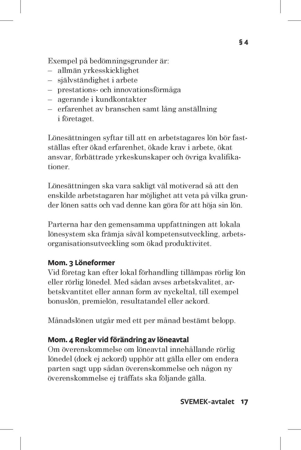Lönesättningen ska vara sakligt väl motiverad så att den enskilde arbetstagaren har möjlighet att veta på vilka grunder lönen satts och vad denne kan göra för att höja sin lön.