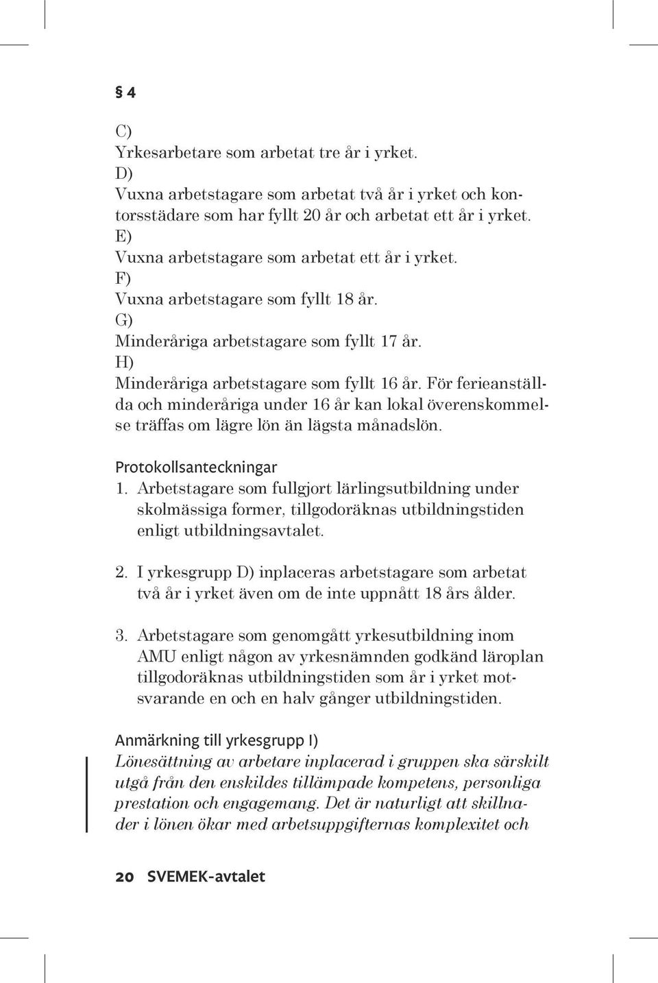 För ferieanställda och minderåriga under 16 år kan lokal överenskommelse träffas om lägre lön än lägsta månadslön. Protokollsanteckningar 1.