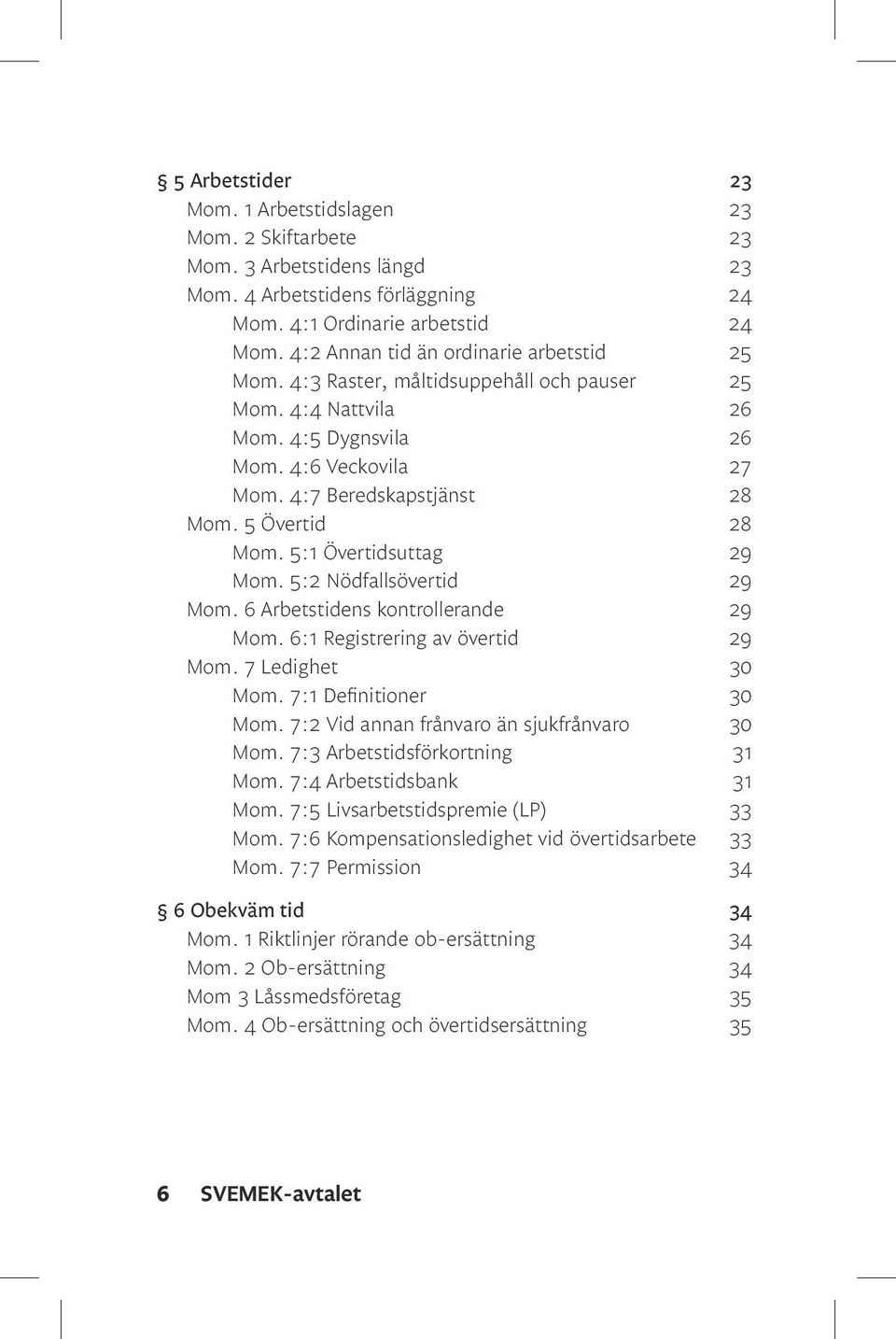 5 Övertid 28 Mom. 5:1 Övertidsuttag 29 Mom. 5:2 Nödfallsövertid 29 Mom. 6 Arbetstidens kontrollerande 29 Mom. 6:1 Registrering av övertid 29 Mom. 7 Ledighet 30 Mom. 7:1 Definitioner 30 Mom.