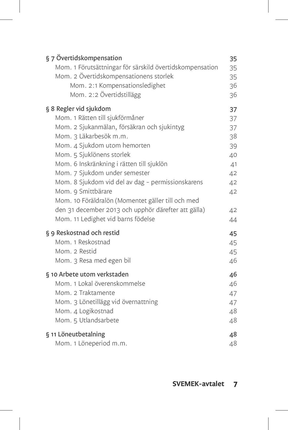 5 Sjuklönens storlek 40 Mom. 6 Inskränkning i rätten till sjuklön 41 Mom. 7 Sjukdom under semester 42 Mom. 8 Sjukdom vid del av dag permissionskarens 42 Mom. 9 Smittbärare 42 Mom.