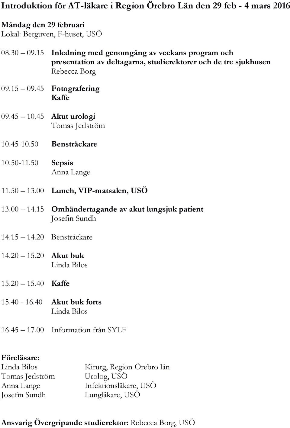 45 Akut urologi Tomas Jerlström 10.45-10.50 Bensträckare 10.50-11.50 Sepsis Anna Lange 11.50 13.00 Lunch, VIP-matsalen, USÖ 13.00 14.15 Omhändertagande av akut lungsjuk patient Josefin Sundh 14.15 14.