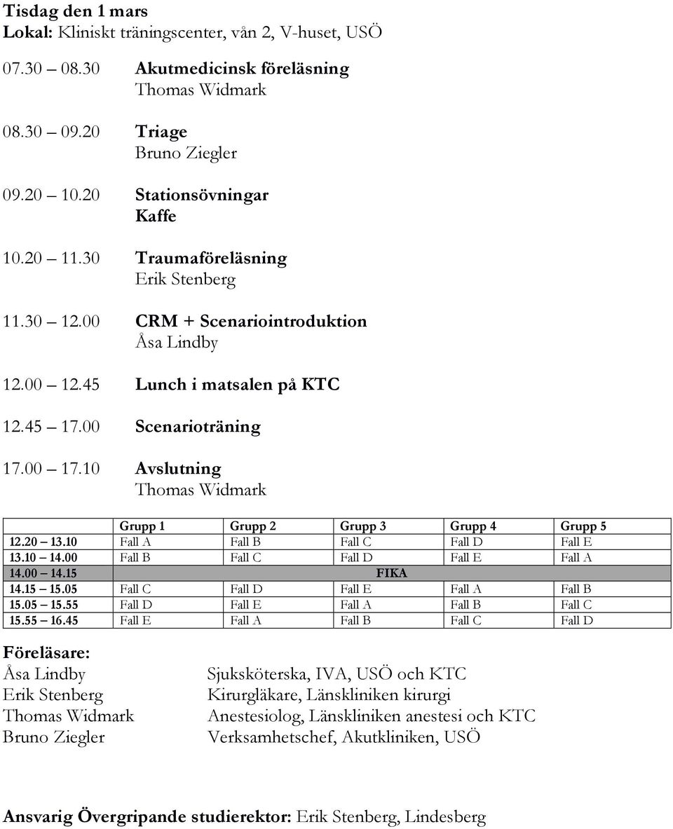 10 Avslutning Thomas Widmark Grupp 1 Grupp 2 Grupp 3 Grupp 4 Grupp 5 12.20 13.10 Fall A Fall B Fall C Fall D Fall E 13.10 14.00 Fall B Fall C Fall D Fall E Fall A 14.00 14.15 FIKA 14.15 15.