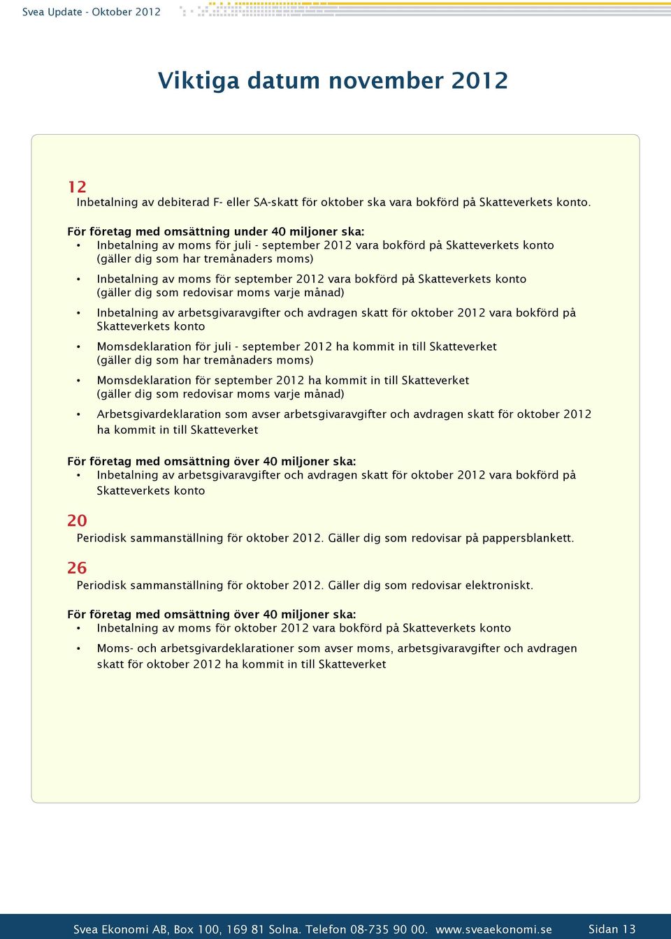 september 2012 vara bokförd på Skatteverkets konto (gäller dig som redovisar moms varje månad) Inbetalning av arbetsgivaravgifter och avdragen skatt för oktober 2012 vara bokförd på Skatteverkets