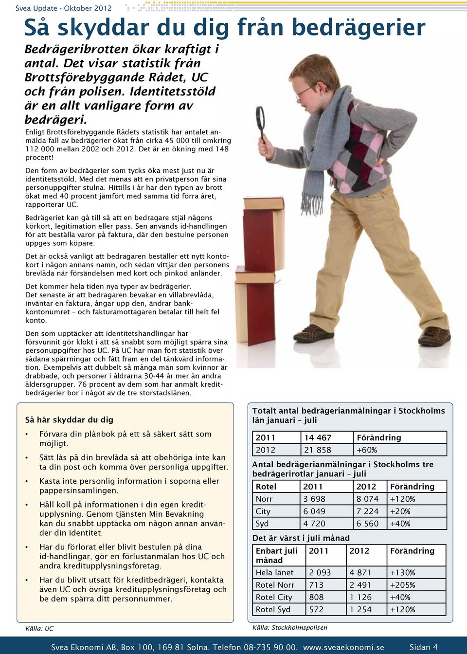 Enligt Brottsförebyggande Rådets statistik har antalet anmälda fall av bedrägerier ökat från cirka 45 000 till omkring 112 000 mellan 2002 och 2012. Det är en ökning med 148 procent!