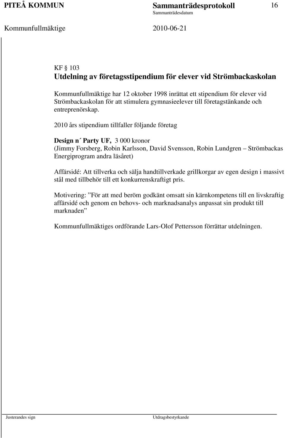 2010 års stipendium tillfaller följande företag Design n Party UF, 3 000 kronor (Jimmy Forsberg, Robin Karlsson, David Svensson, Robin Lundgren Strömbackas Energiprogram andra läsåret) Affärsidé: Att